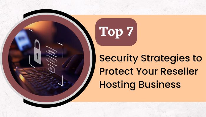 Top 7 Security Strategies to Protect Your Reseller Hosting Business